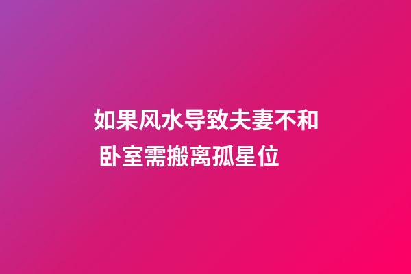 如果风水导致夫妻不和 卧室需搬离孤星位